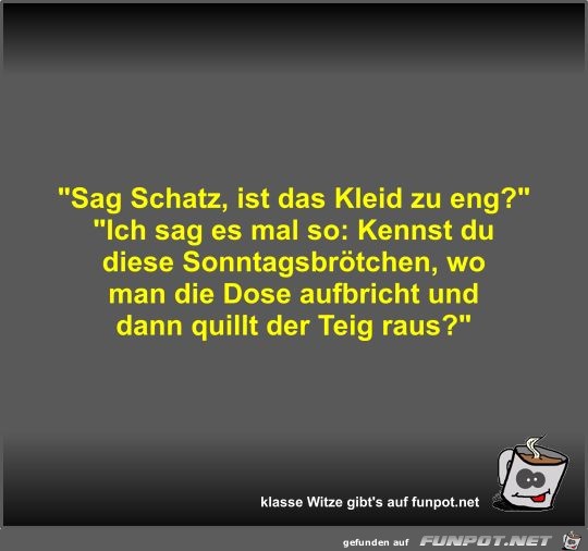 Sag Schatz, ist das Kleid zu eng? Sag Schatz, ist das Kleid zu eng?