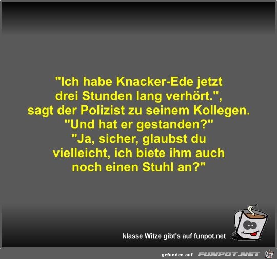 Ich habe Knacker-Ede jetzt drei Stunden lang verhört Ich habe Knacker-Ede jetzt drei Stunden lang verhört