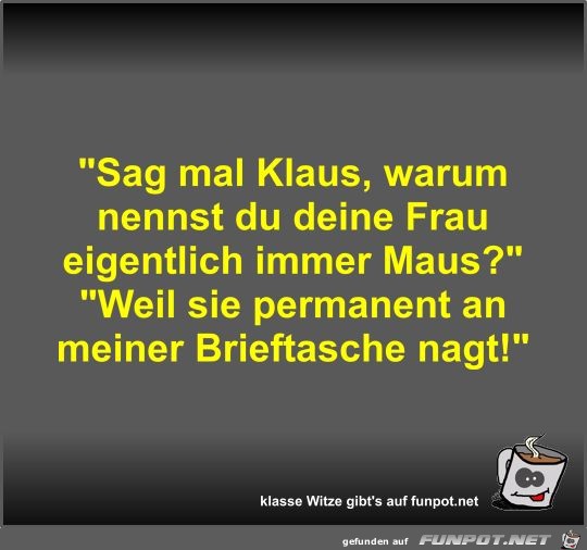 Sag mal Klaus, warum nennst du deine Frau eigentlich immer Sag mal Klaus, warum nennst du deine Frau eigentlich immer