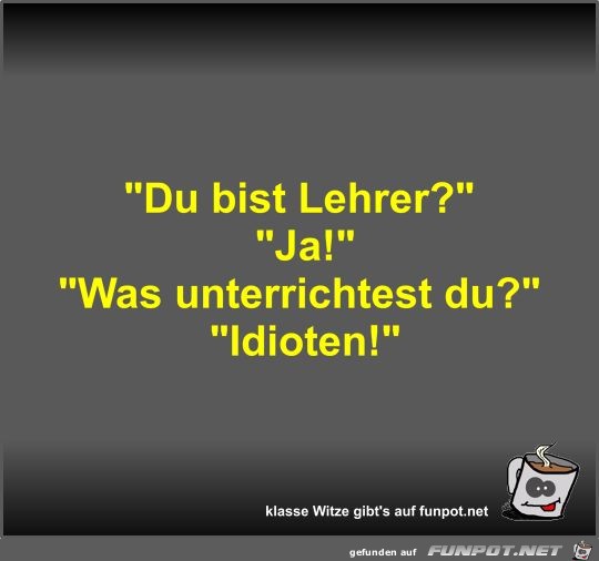 Du bist Lehrer? Du bist Lehrer?