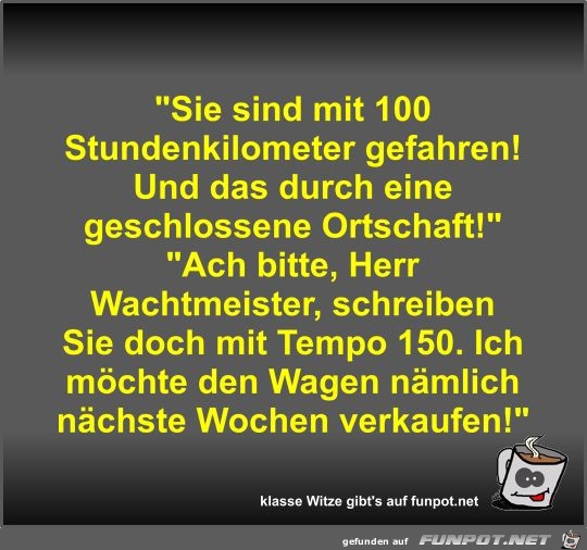 Sie sind mit 100 Stundenkilometer gefahren! Und das durch Sie sind mit 100 Stundenkilometer gefahren! Und das durch