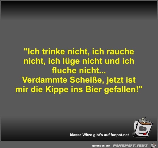 Ich trinke nicht, ich rauche nicht, ich lüge nicht und ich Ich trinke nicht, ich rauche nicht, ich lüge nicht und ich