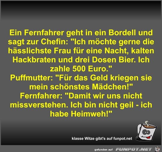 Ein Fernfahrer geht in ein Bordell und sagt zur Chefin Ein Fernfahrer geht in ein Bordell und sagt zur Chefin