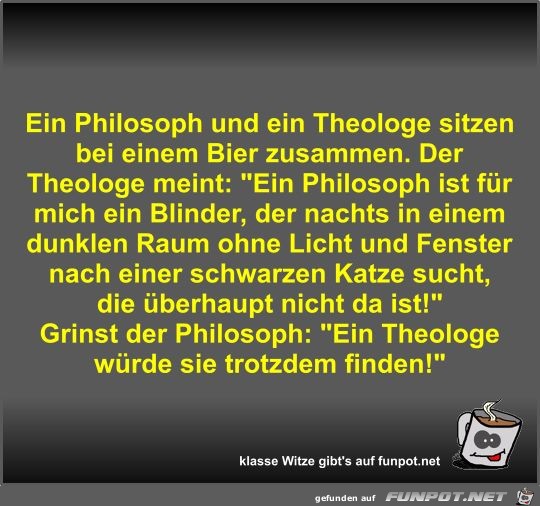 Ein Philosoph und ein Theologe sitzen bei einem Bier... Ein Philosoph und ein Theologe sitzen bei einem Bier...