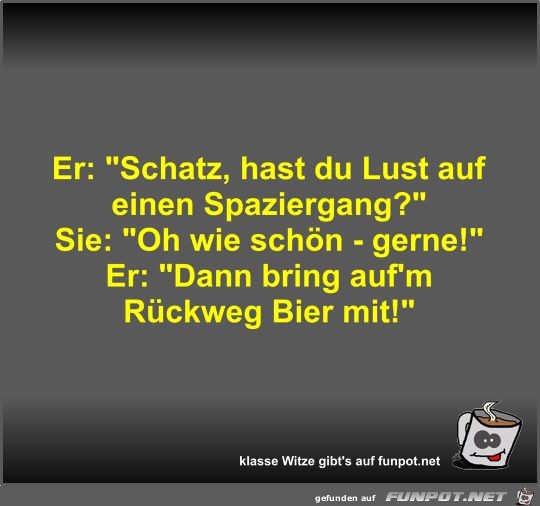 Er: Schatz, hast du Lust auf einen Spaziergang? Er: Schatz, hast du Lust auf einen Spaziergang?
