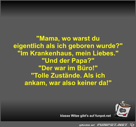 Mama, wo warst du eigentlich als ich geboren wurde? Mama, wo warst du eigentlich als ich geboren wurde?