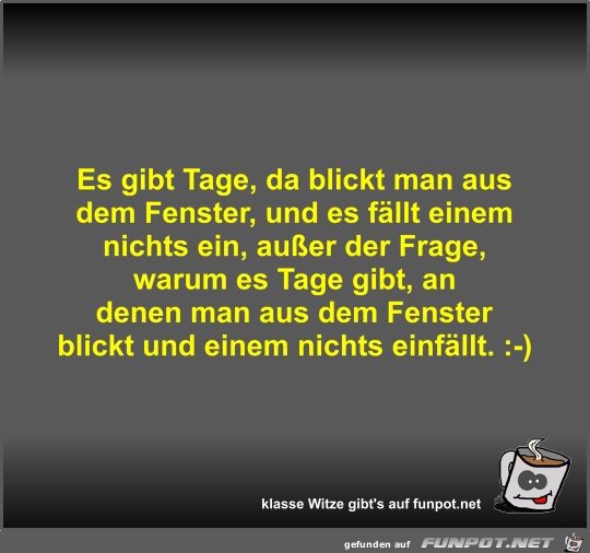 Es gibt Tage, da blickt man aus dem Fenster, und es fllt...