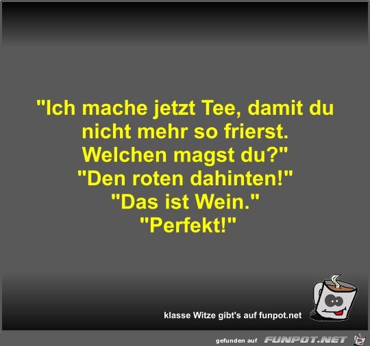 Ich mache jetzt Tee, damit du nicht mehr so frierst Ich mache jetzt Tee, damit du nicht mehr so frierst