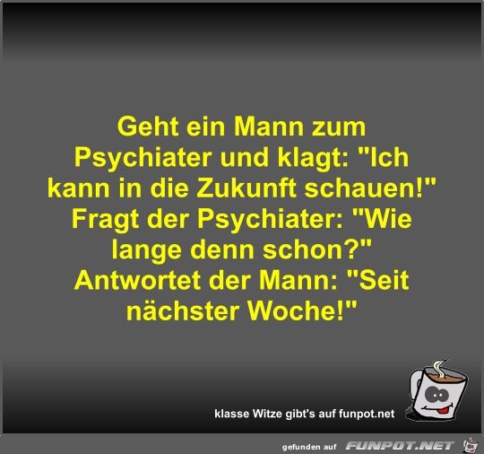 Geht ein Mann zum Psychiater und klagt Geht ein Mann zum Psychiater und klagt