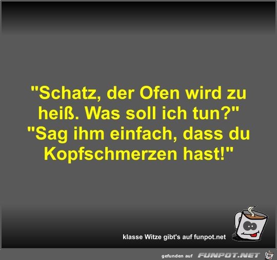 Schatz, der Ofen wird zu heiß Schatz, der Ofen wird zu heiß
