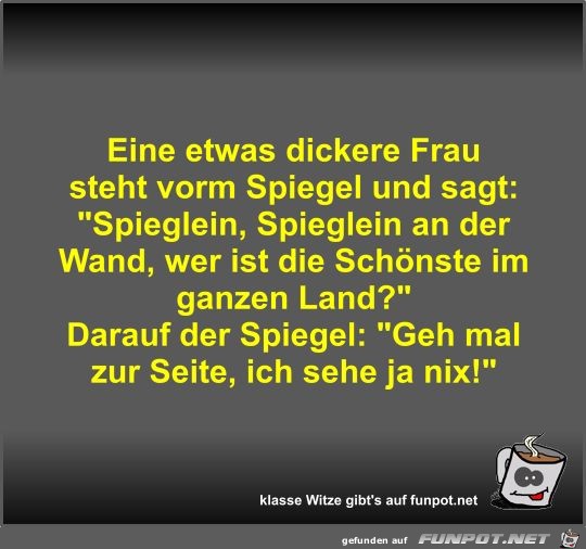 Eine etwas dickere Frau steht vorm Spiegel und sagt Eine etwas dickere Frau steht vorm Spiegel und sagt
