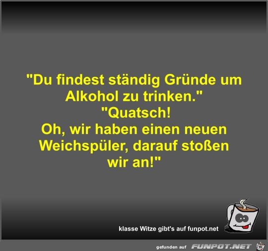 Du findest ständig Gründe um Alkohol zu trinken Du findest ständig Gründe um Alkohol zu trinken