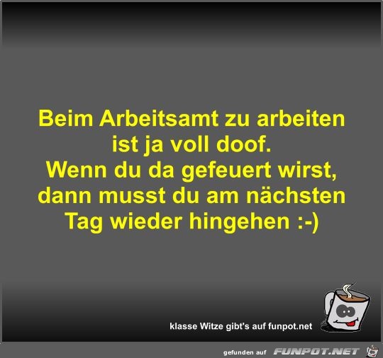 Beim Arbeitsamt zu arbeiten ist ja voll doof Beim Arbeitsamt zu arbeiten ist ja voll doof