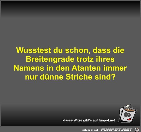 Wusstest du schon, dass die Breitengrade trotz ihres Namens Wusstest du schon, dass die Breitengrade trotz ihres Namens