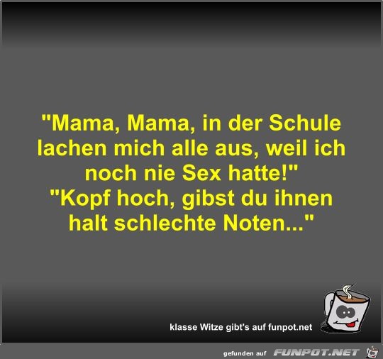 Mama, Mama, in der Schule lachen mich alle aus, weil ich...