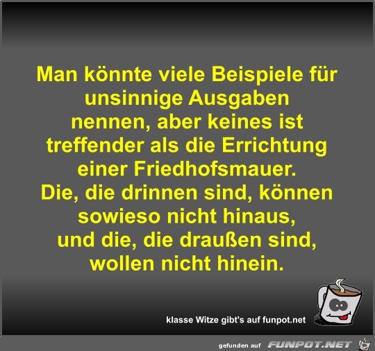 Man könnte viele Beispiele für unsinnige Ausgaben nennen Man könnte viele Beispiele für unsinnige Ausgaben nennen