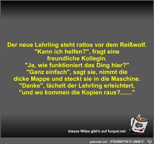 Der neue Lehrling steht ratlos vor dem Reißwolf Der neue Lehrling steht ratlos vor dem Reißwolf