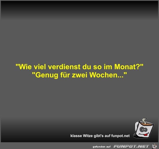 Wie viel verdienst du so im Monat? Wie viel verdienst du so im Monat?