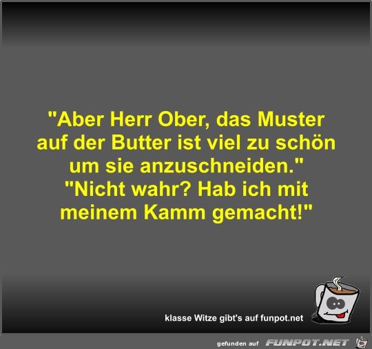 Aber Herr Ober, das Muster auf der Butter ist viel zu... Aber Herr Ober, das Muster auf der Butter ist viel zu...