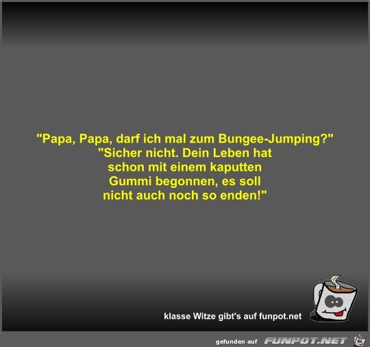 Papa, Papa, darf ich mal zum Bungee-Jumping?