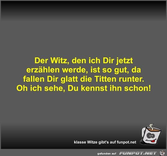 Der Witz, den ich Dir jetzt erzählen werde, ist so gut, da Der Witz, den ich Dir jetzt erzählen werde, ist so gut, da