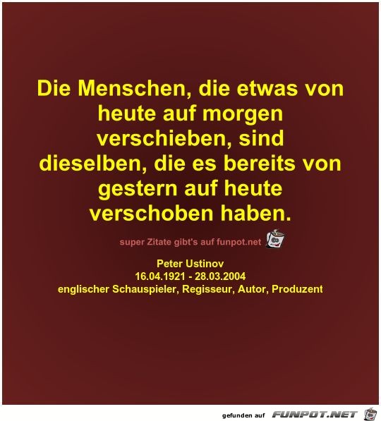 Die Menschen, die etwas von
heute auf morgen
verschieben,... Die Menschen, die etwas von
heute auf morgen
verschieben,...