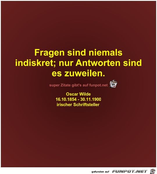 Fragen sind niemals
indiskret; nur Antworten sind
es... Fragen sind niemals
indiskret; nur Antworten sind
es...
