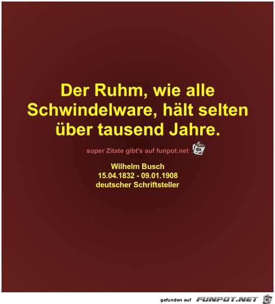 Der Ruhm, wie alle
Schwindelware, hlt selten
ber tausend