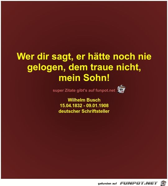 Wer dir sagt, er hätte noch nie
gelogen, dem traue... Wer dir sagt, er hätte noch nie
gelogen, dem traue...
