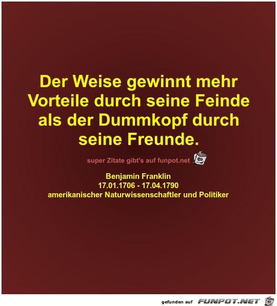 Der Weise gewinnt mehr
Vorteile durch seine Feinde
als der Der Weise gewinnt mehr
Vorteile durch seine Feinde
als der