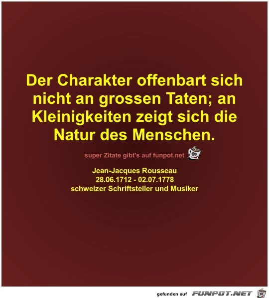 Der Charakter offenbart sich
nicht an grossen Taten;... Der Charakter offenbart sich
nicht an grossen Taten;...