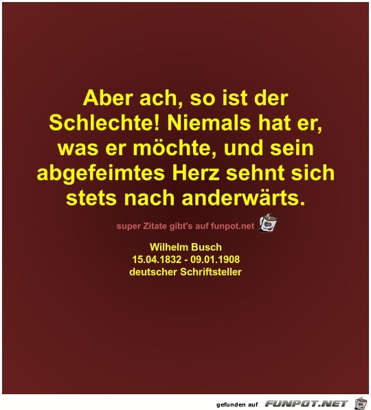 Aber ach, so ist der
Schlechte! Niemals hat er,
was er... Aber ach, so ist der
Schlechte! Niemals hat er,
was er...