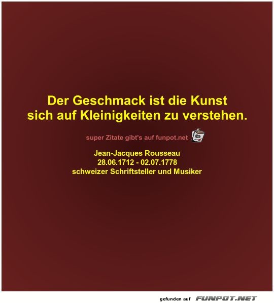 Der Geschmack ist die Kunst
sich auf Kleinigkeiten zu... Der Geschmack ist die Kunst
sich auf Kleinigkeiten zu...