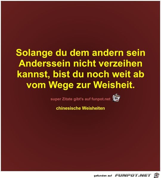 Solange du dem andern sein
Anderssein nicht verzeihen
kannst Solange du dem andern sein
Anderssein nicht verzeihen
kannst