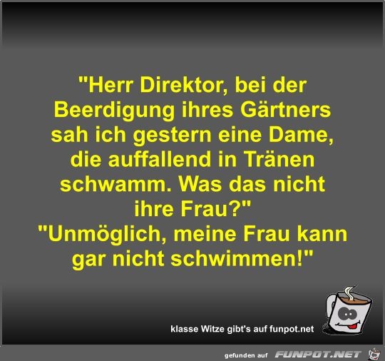 Herr Direktor, bei der Beerdigung ihres Gärtners sah ich... Herr Direktor, bei der Beerdigung ihres Gärtners sah ich...