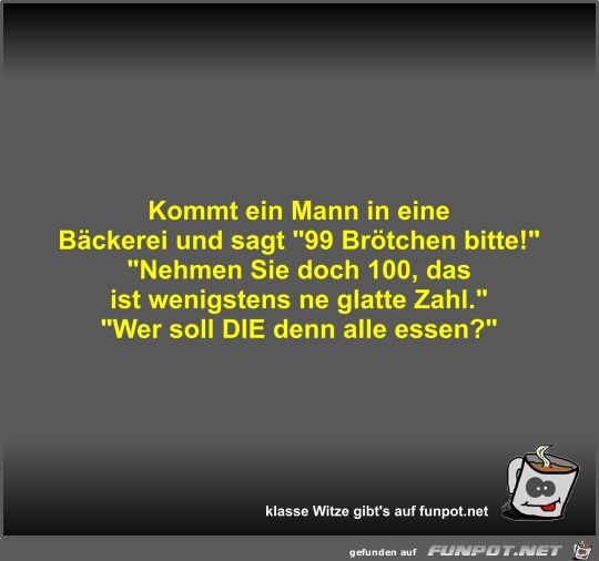 Kommt ein Mann in eine Bäckerei und sagt 99 Brötchen... Kommt ein Mann in eine Bäckerei und sagt 99 Brötchen...