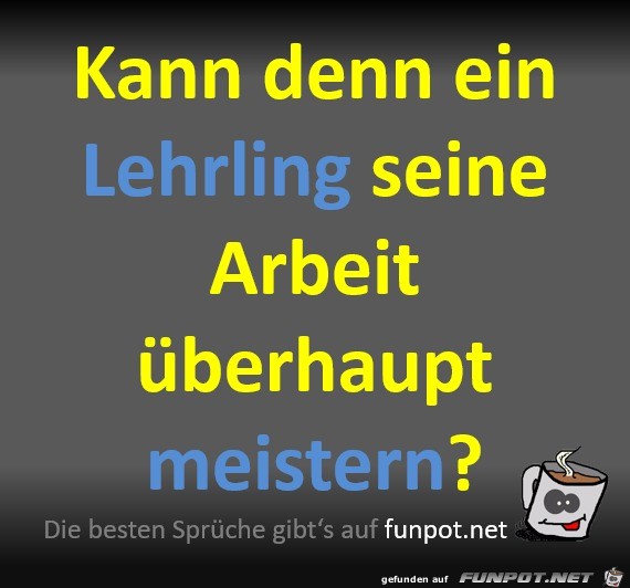 Kann ein Lehrling seine Arbeit meistern? Kann ein Lehrling seine Arbeit meistern?