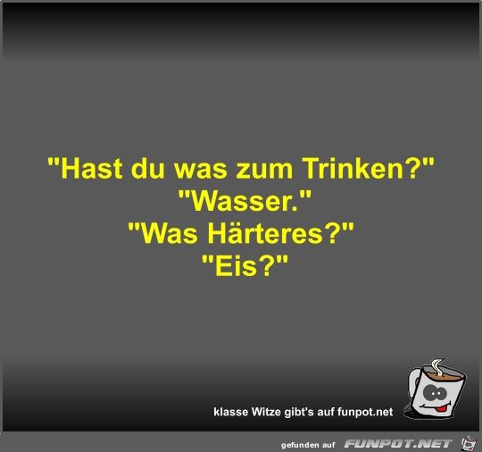 Hast du was zum Trinken? Hast du was zum Trinken?