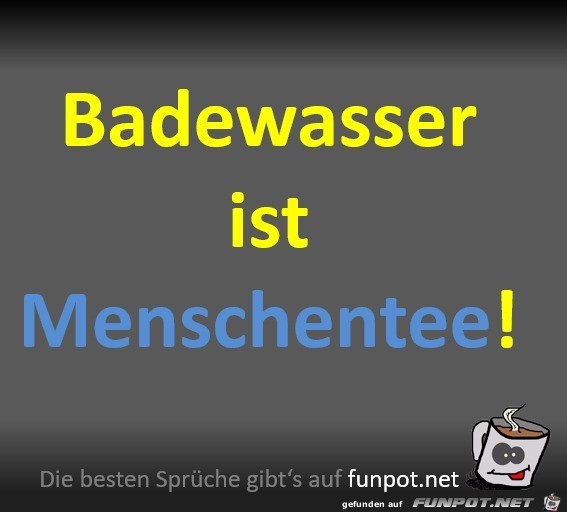 Badewasser ist Menschentee Badewasser ist Menschentee
