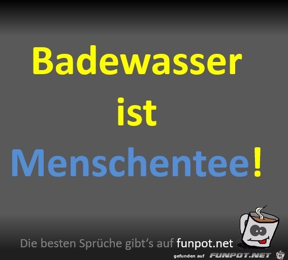 Badewasser ist Menschentee