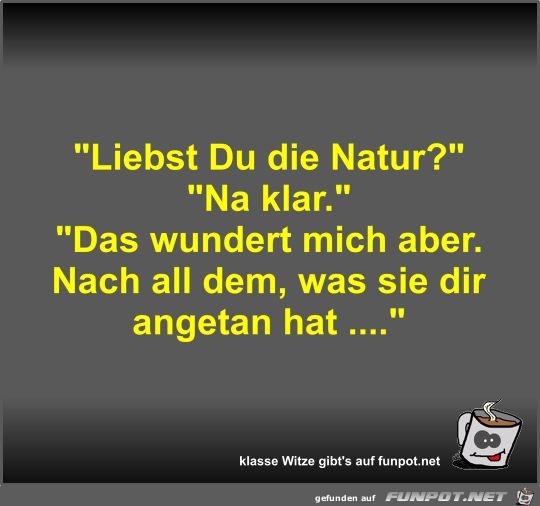 Liebst Du die Natur? Liebst Du die Natur?
