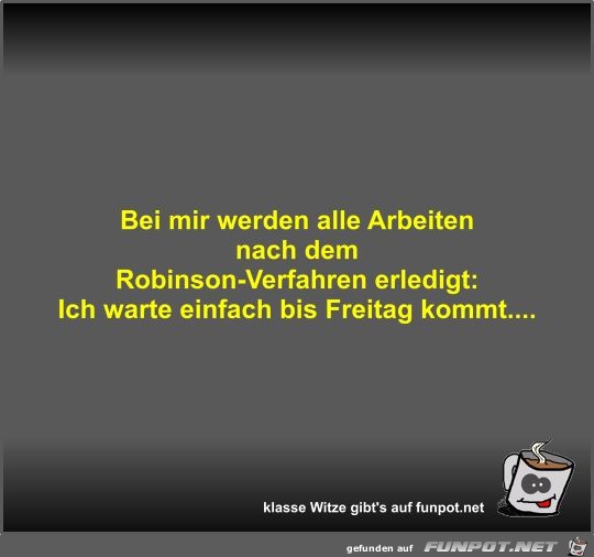 Bei mir werden alle Arbeiten nach dem Robinson-Verfahren...