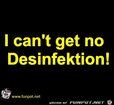 I can't get no Desinfektion I can't get no Desinfektion