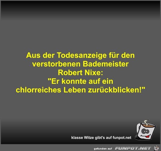 Aus der Todesanzeige für den verstorbenen Bademeister... Aus der Todesanzeige für den verstorbenen Bademeister...