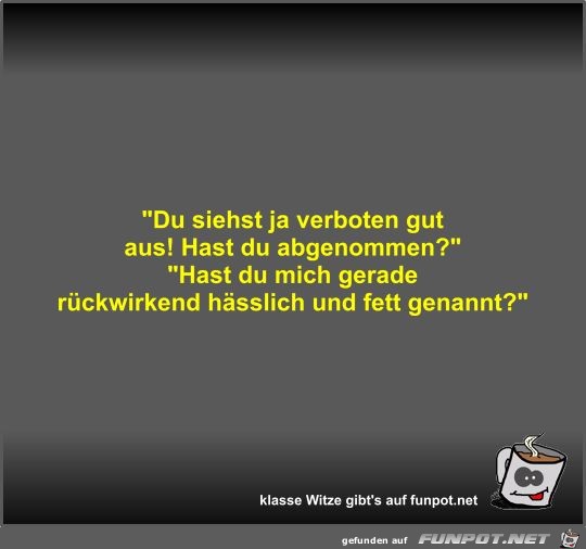 Du siehst ja verboten gut aus! Hast du abgenommen? Du siehst ja verboten gut aus! Hast du abgenommen?