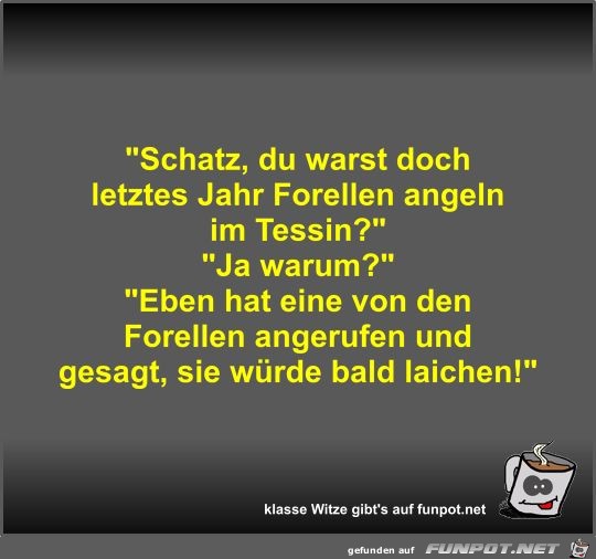 Schatz, du warst doch letztes Jahr Forellen angeln im... Schatz, du warst doch letztes Jahr Forellen angeln im...
