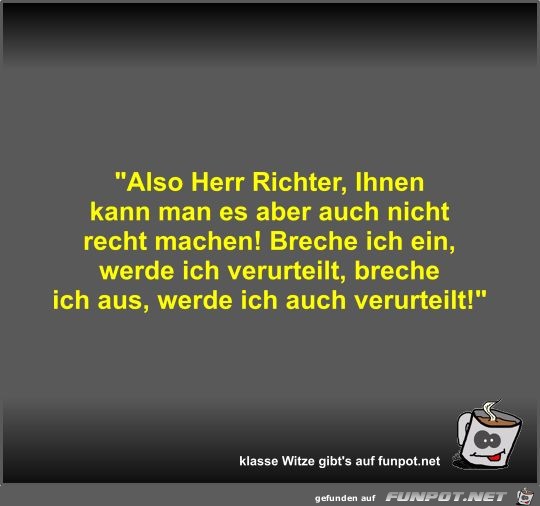 Also Herr Richter, Ihnen kann man es aber auch nicht recht Also Herr Richter, Ihnen kann man es aber auch nicht recht