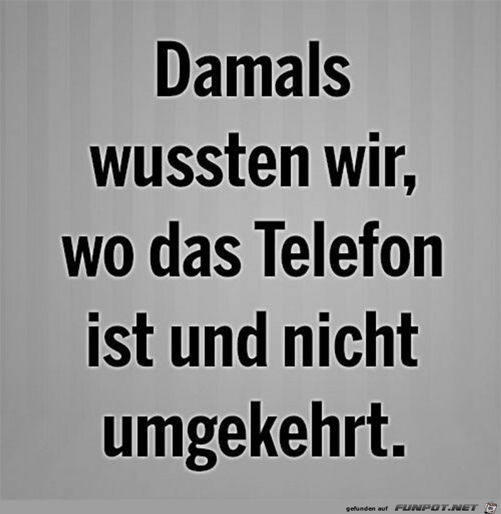 damals wussten wir wo das Telefon ist....