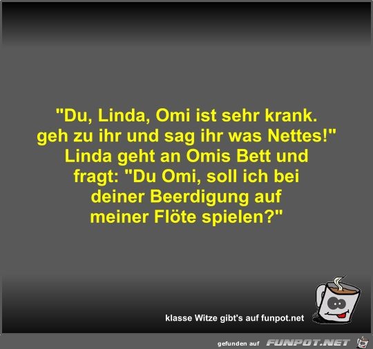 Du, Linda, Omi ist sehr krank