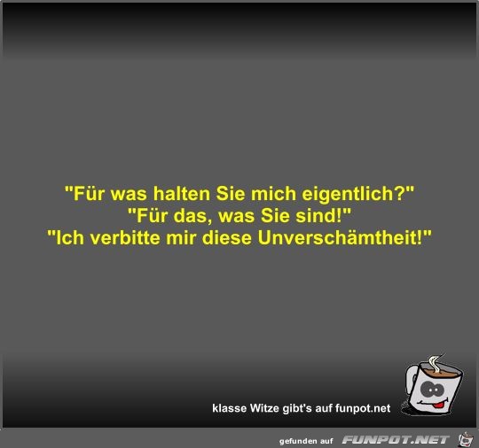 Für was halten Sie mich eigentlich? Für was halten Sie mich eigentlich?
